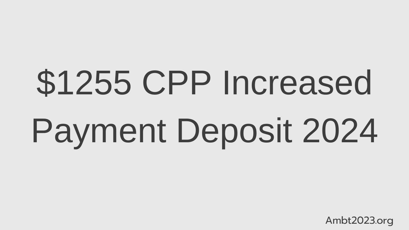 $1255 CPP Increased Payment Deposit 2024