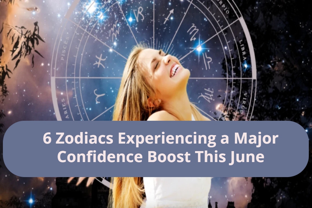 6 Zodiacs Experiencing a Major Confidence Boost This June