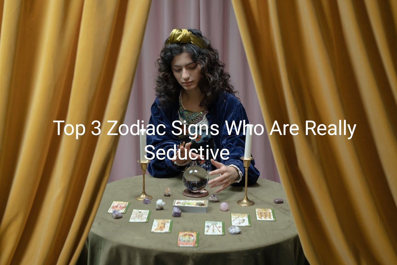 Top 3 Zodiac Signs Who Are Really Seductive