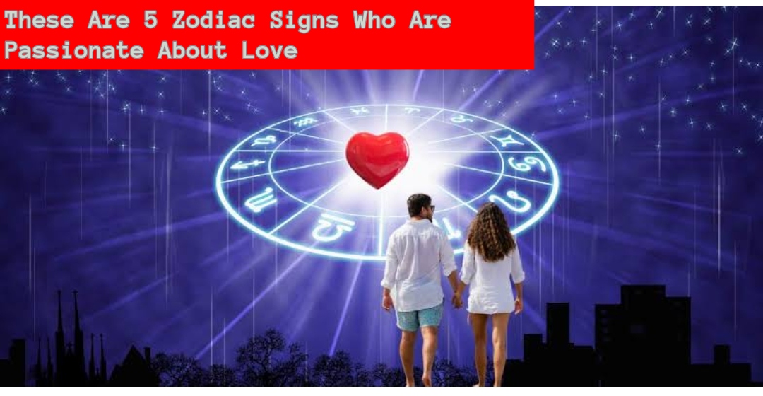 These Are 5 Zodiac Signs Who Are Passionate About Love
